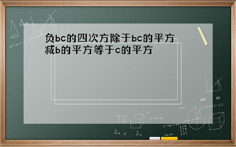 负bc的四次方除于bc的平方减b的平方等于c的平方