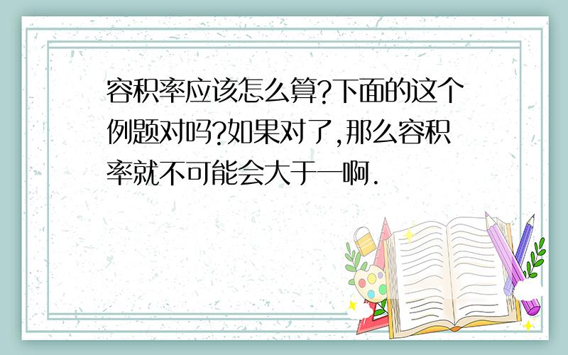 容积率应该怎么算?下面的这个例题对吗?如果对了,那么容积率就不可能会大于一啊.