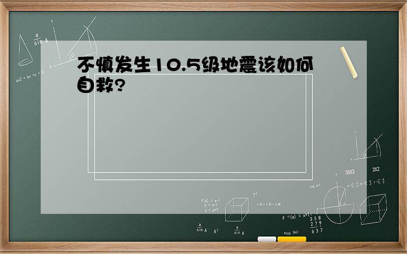 不慎发生10.5级地震该如何自救?