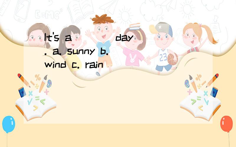 It's a ___ day. a. sunny b. wind c. rain