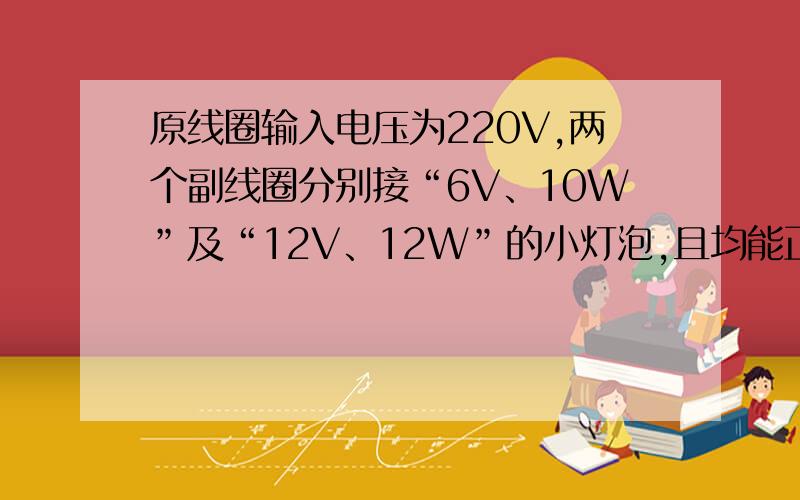 原线圈输入电压为220V,两个副线圈分别接“6V、10W”及“12V、12W”的小灯泡,且均能正常发光,为了测定变压器绕