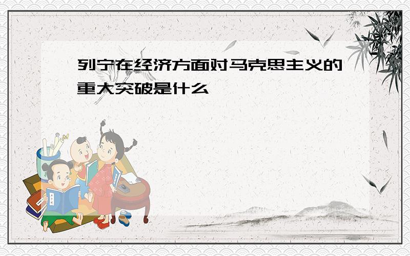 列宁在经济方面对马克思主义的重大突破是什么