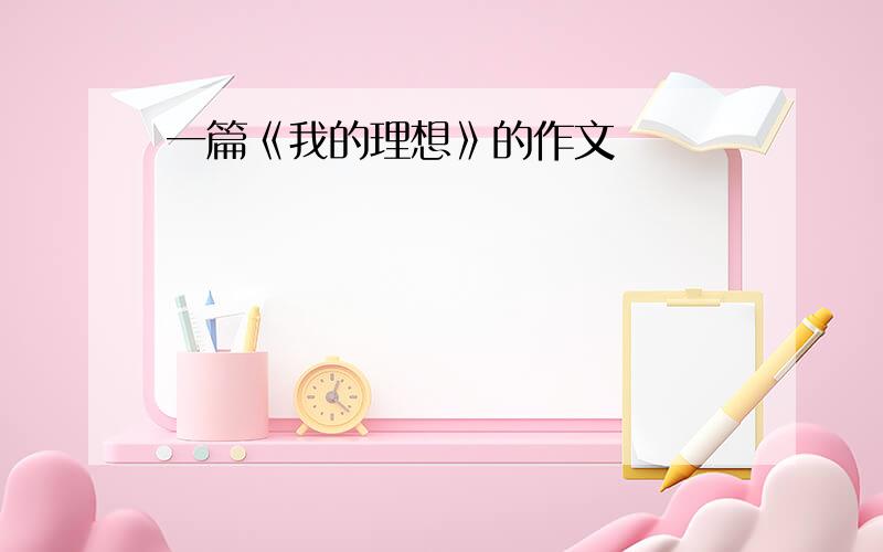 一篇《我的理想》的作文