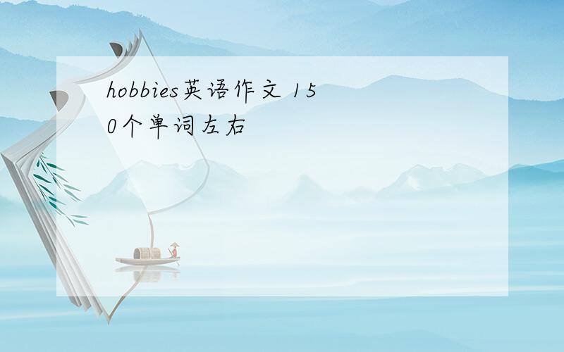 hobbies英语作文 150个单词左右