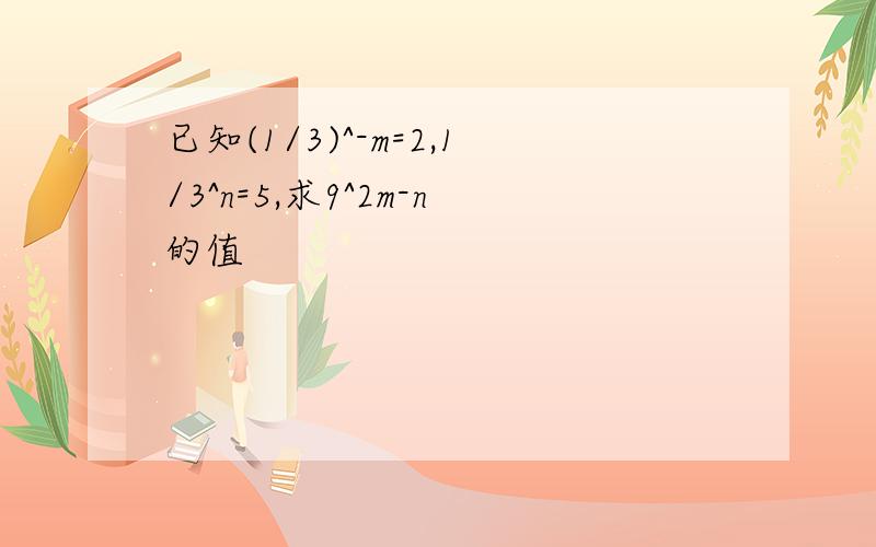 已知(1/3)^-m=2,1/3^n=5,求9^2m-n的值