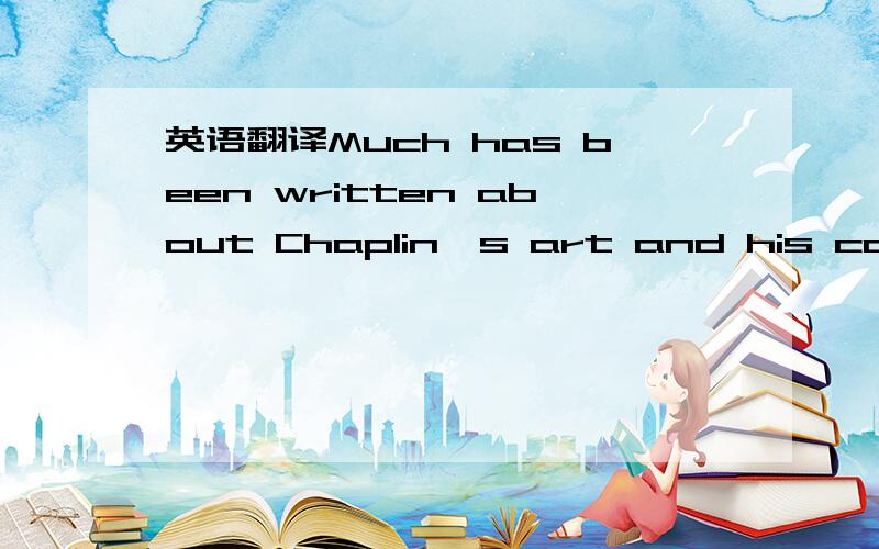 英语翻译Much has been written about Chaplin's art and his career