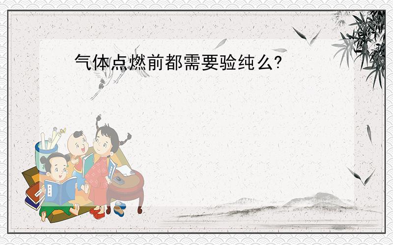 气体点燃前都需要验纯么?