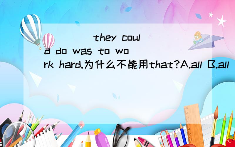 ____ they could do was to work hard.为什么不能用that?A.all B.all t