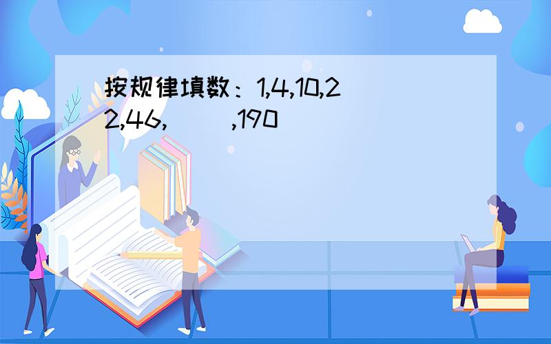 按规律填数：1,4,10,22,46,（ ）,190