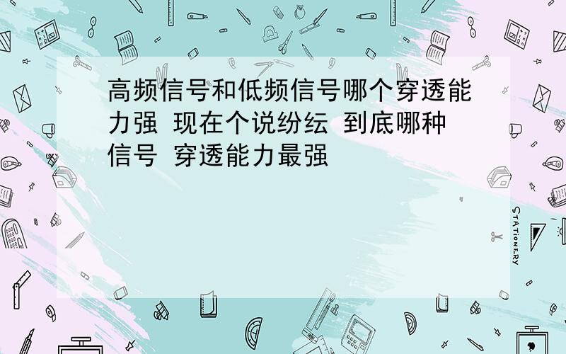 高频信号和低频信号哪个穿透能力强 现在个说纷纭 到底哪种信号 穿透能力最强