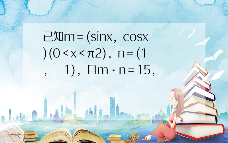 已知m＝(sinx，cosx)(0＜x＜π2)，n＝(1，−1)，且m•n＝15，