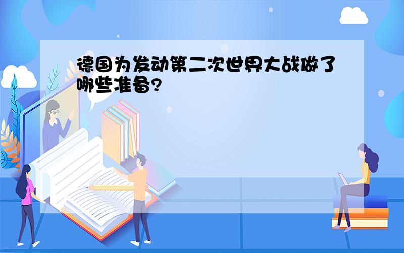 德国为发动第二次世界大战做了哪些准备?