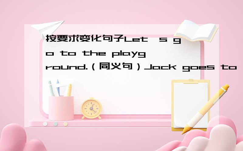 按要求变化句子Let's go to the playground.（同义句）Jack goes to visit hi