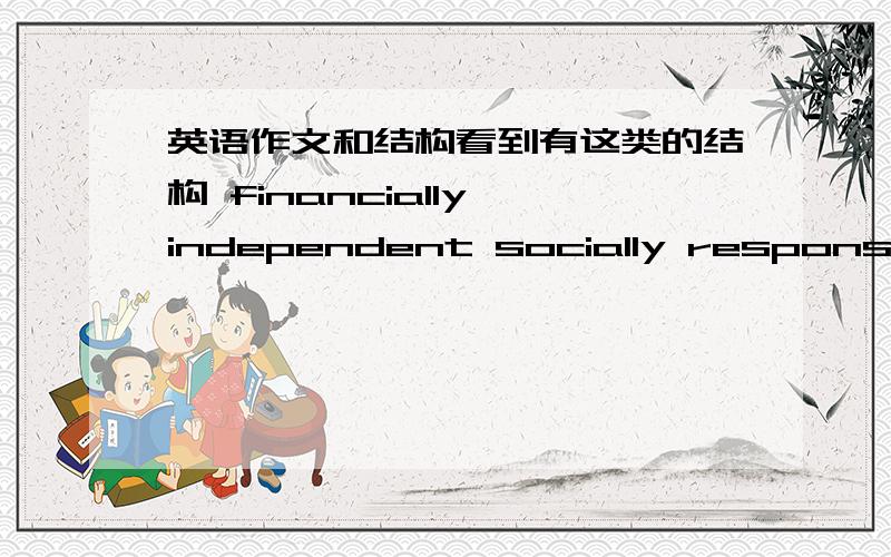 英语作文和结构看到有这类的结构 financially independent socially responsible