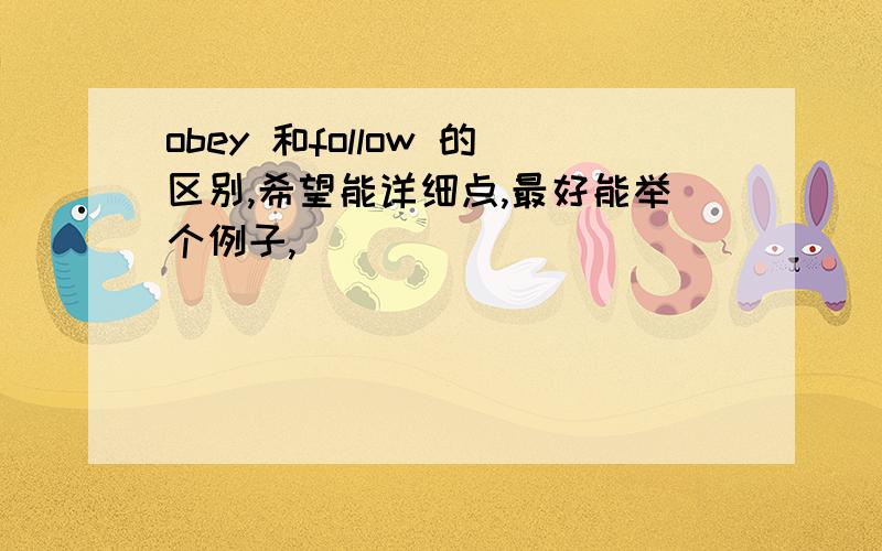 obey 和follow 的区别,希望能详细点,最好能举个例子,