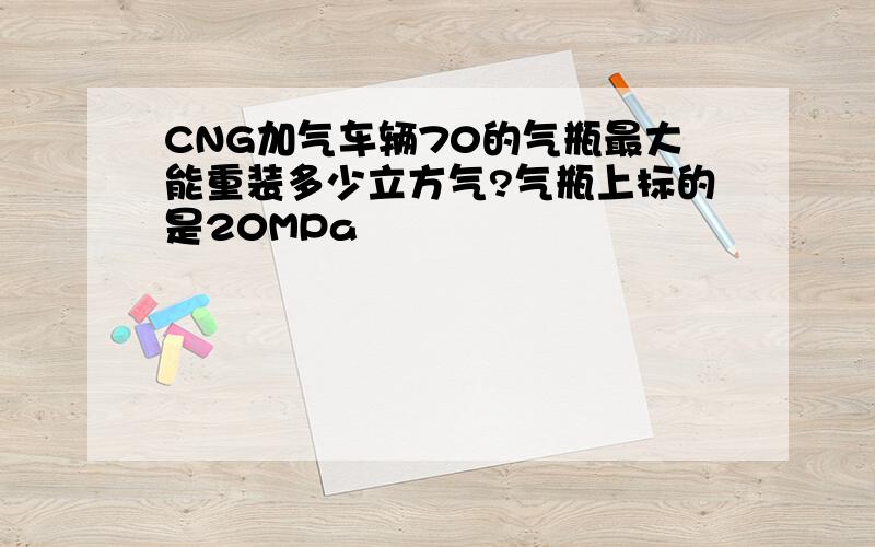 CNG加气车辆70的气瓶最大能重装多少立方气?气瓶上标的是20MPa