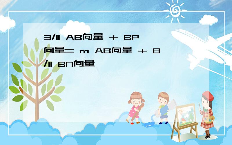 3/11 AB向量 + BP向量= m AB向量 + 8/11 BN向量