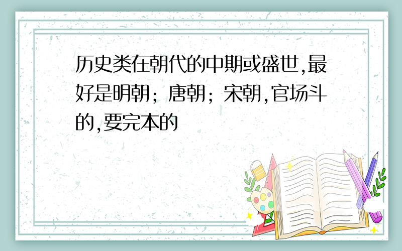 历史类在朝代的中期或盛世,最好是明朝；唐朝；宋朝,官场斗的,要完本的