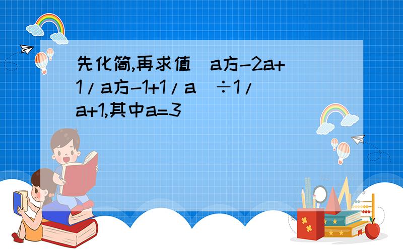 先化简,再求值（a方-2a+1/a方-1+1/a）÷1/a+1,其中a=3