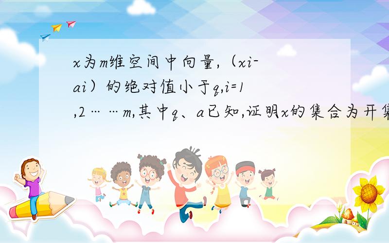 x为m维空间中向量,（xi-ai）的绝对值小于q,i=1,2……m,其中q、a已知,证明x的集合为开集