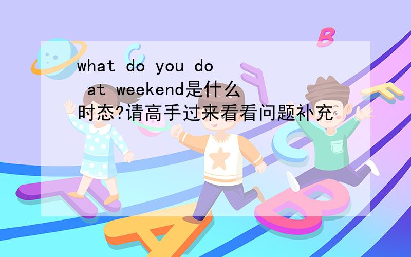 what do you do at weekend是什么时态?请高手过来看看问题补充