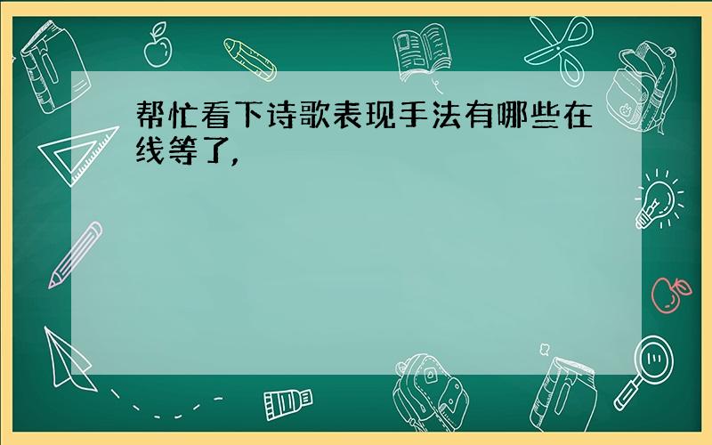 帮忙看下诗歌表现手法有哪些在线等了,