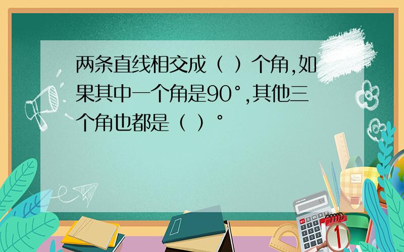 两条直线相交成（ ）个角,如果其中一个角是90°,其他三个角也都是（ ）°