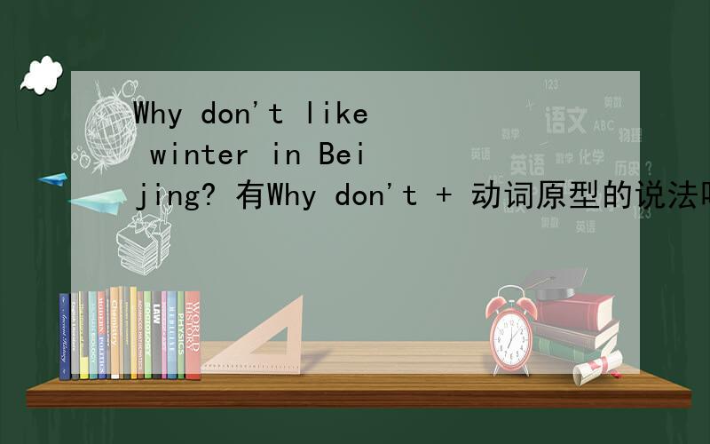 Why don't like winter in Beijing? 有Why don't + 动词原型的说法吗?