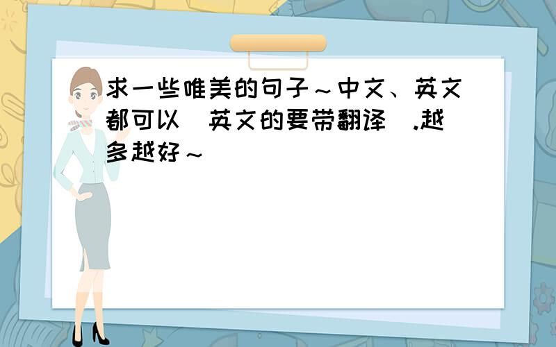 求一些唯美的句子～中文、英文都可以（英文的要带翻译）.越多越好～