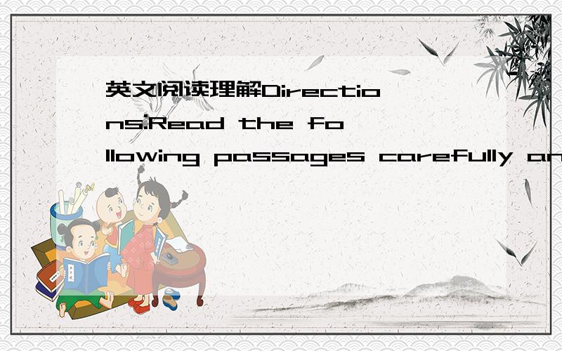 英文阅读理解Directions:Read the following passages carefully and c