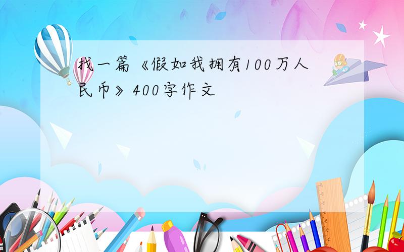 找一篇《假如我拥有100万人民币》400字作文