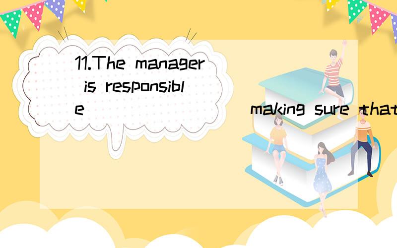 11.The manager is responsible ________ making sure that the