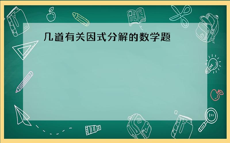 几道有关因式分解的数学题