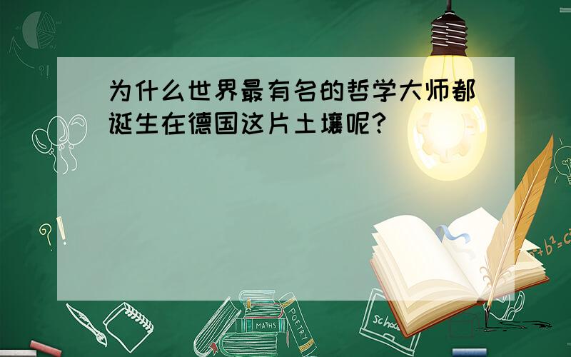 为什么世界最有名的哲学大师都诞生在德国这片土壤呢?