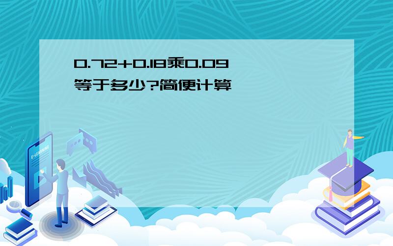 0.72+0.18乘0.09等于多少?简便计算