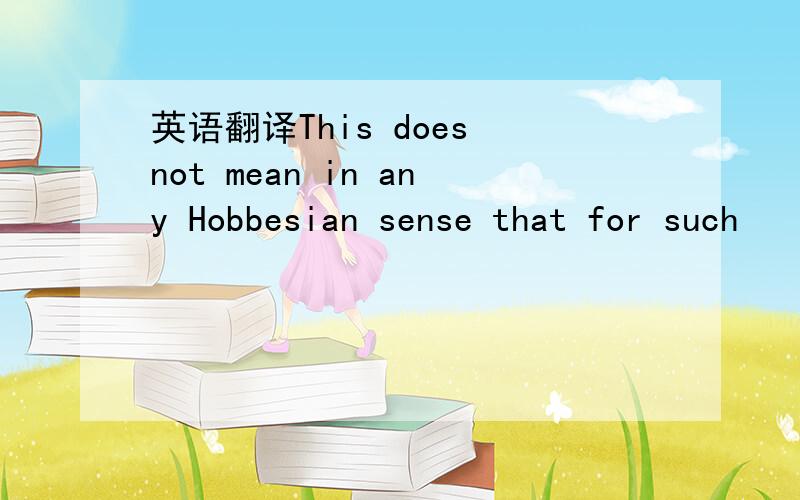 英语翻译This does not mean in any Hobbesian sense that for such