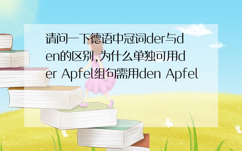 请问一下德语中冠词der与den的区别,为什么单独可用der Apfel组句需用den Apfel