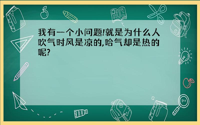 我有一个小问题!就是为什么人吹气时风是凉的,哈气却是热的呢?