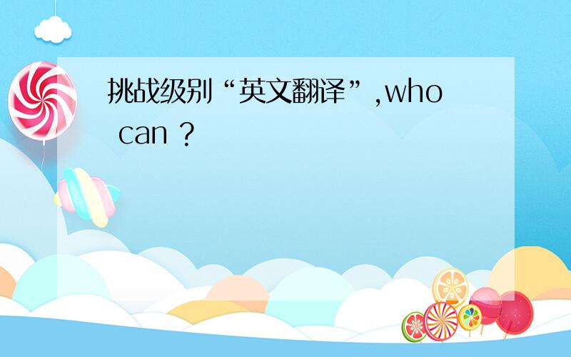 挑战级别“英文翻译”,who can ?