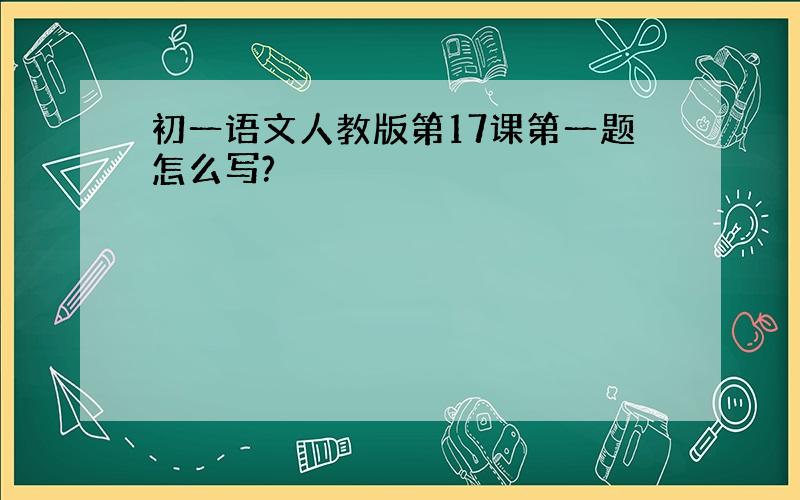 初一语文人教版第17课第一题怎么写?