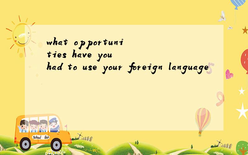 what opportunities have you had to use your foreign language