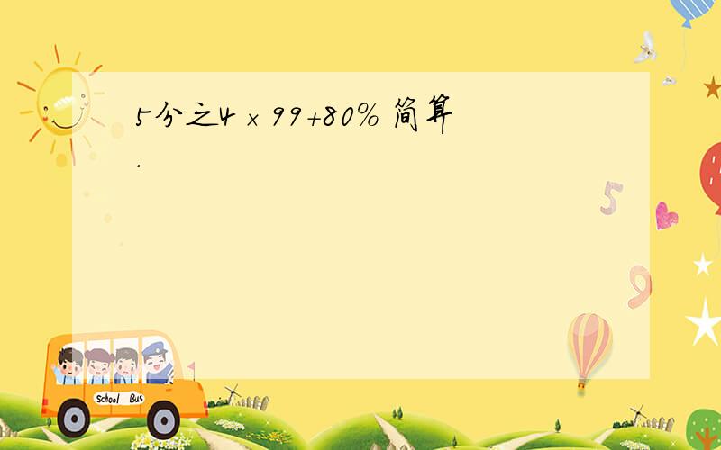 5分之4×99+80% 简算.