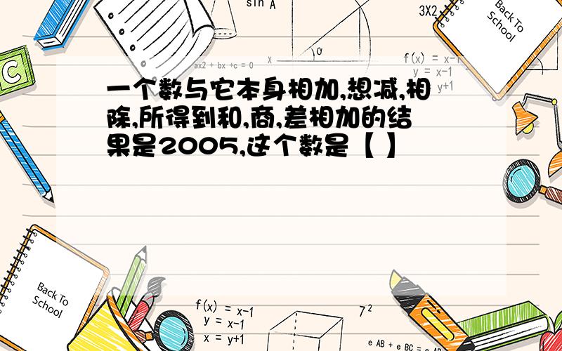 一个数与它本身相加,想减,相除,所得到和,商,差相加的结果是2005,这个数是【 】