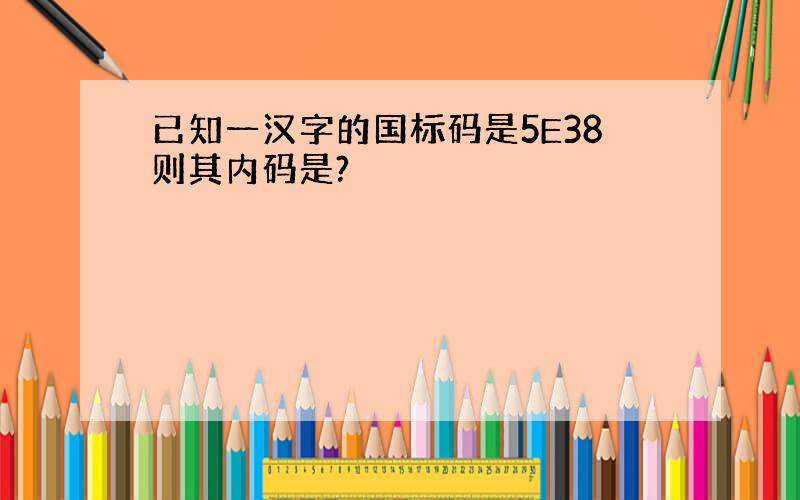 已知一汉字的国标码是5E38则其内码是?