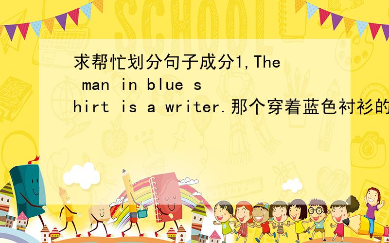 求帮忙划分句子成分1,The man in blue shirt is a writer.那个穿着蓝色衬衫的男人是一个作