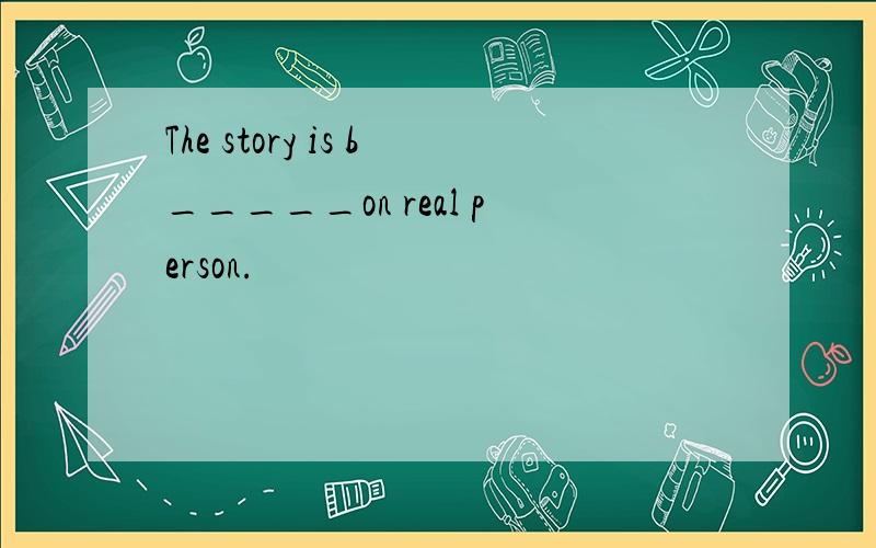 The story is b_____on real person.