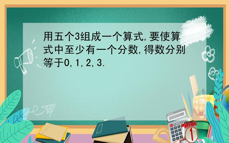 用五个3组成一个算式,要使算式中至少有一个分数,得数分别等于0,1,2,3.