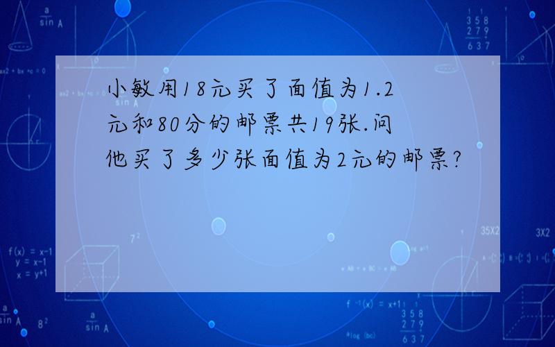 小敏用18元买了面值为1.2元和80分的邮票共19张.问他买了多少张面值为2元的邮票?