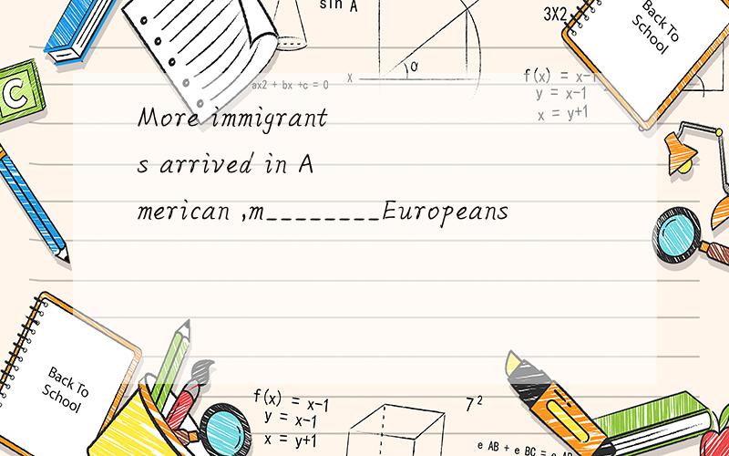 More immigrants arrived in American ,m________Europeans