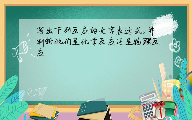 写出下列反应的文字表达式,并判断他们是化学反应还是物理反应